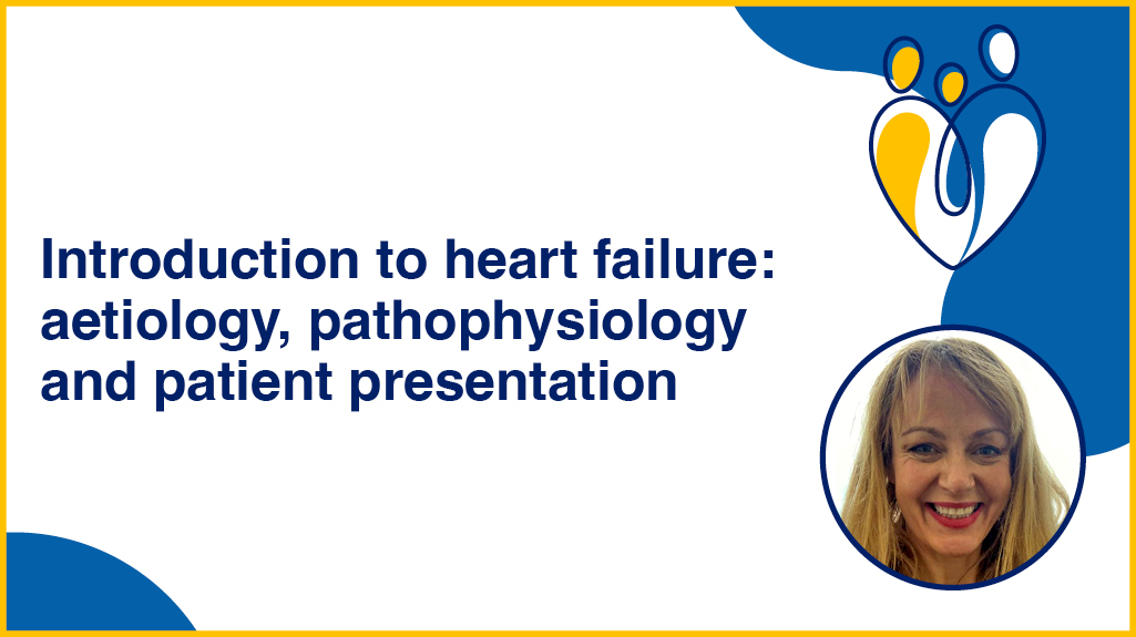 Heart Failure Foundation Course - Introduction to heart failure: aetiology, pathophysiology and patient presentation. Patricia Campbell