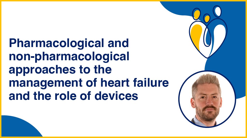 Heart Failure Foundation Course: Pharmacological and non-pharmacological approaches to the management of heart failure and the role of devices